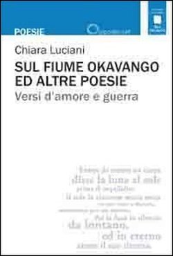 “Sul Fiume Okavango e altre poesie. Versi d’amore e guerra”, di Chiara Luciani