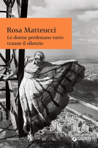 Le donne perdonano tutto tranne il silenzio, Rosa Matteucci | Narrativa Giunti